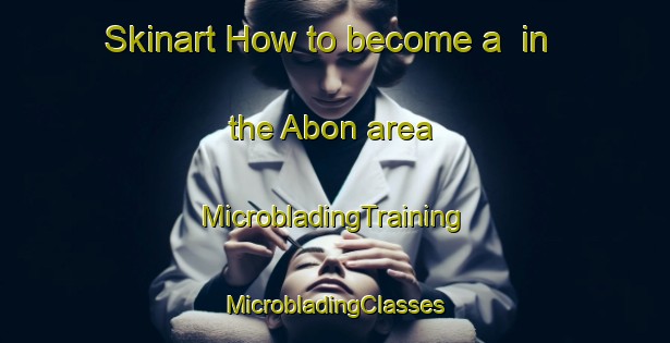 Skinart How to become a  in the Abon area | #MicrobladingTraining #MicrobladingClasses #SkinartTraining-France