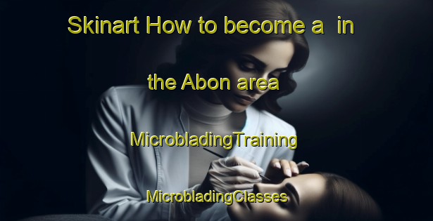 Skinart How to become a  in the Abon area | #MicrobladingTraining #MicrobladingClasses #SkinartTraining-France