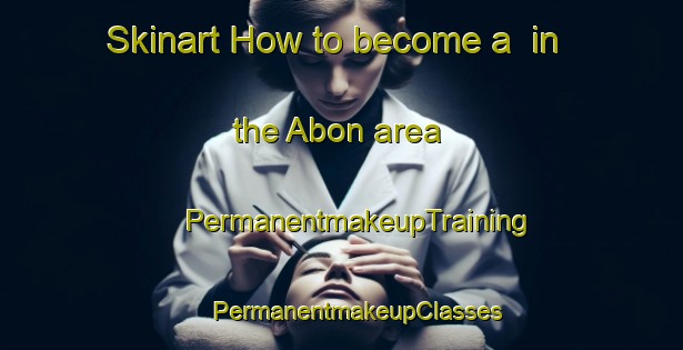 Skinart How to become a  in the Abon area | #PermanentmakeupTraining #PermanentmakeupClasses #SkinartTraining-France