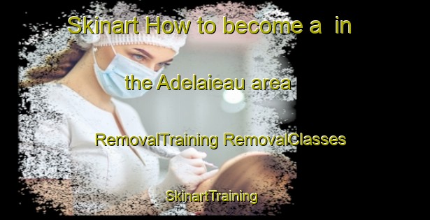 Skinart How to become a  in the Adelaieau area | #RemovalTraining #RemovalClasses #SkinartTraining-France