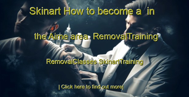 Skinart How to become a  in the Aime area | #RemovalTraining #RemovalClasses #SkinartTraining-France