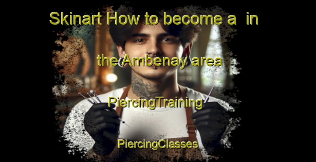 Skinart How to become a  in the Ambenay area | #PiercingTraining #PiercingClasses #SkinartTraining-France