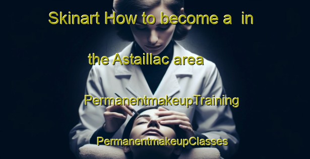 Skinart How to become a  in the Astaillac area | #PermanentmakeupTraining #PermanentmakeupClasses #SkinartTraining-France