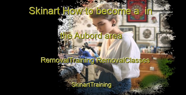 Skinart How to become a  in the Aubord area | #RemovalTraining #RemovalClasses #SkinartTraining-France