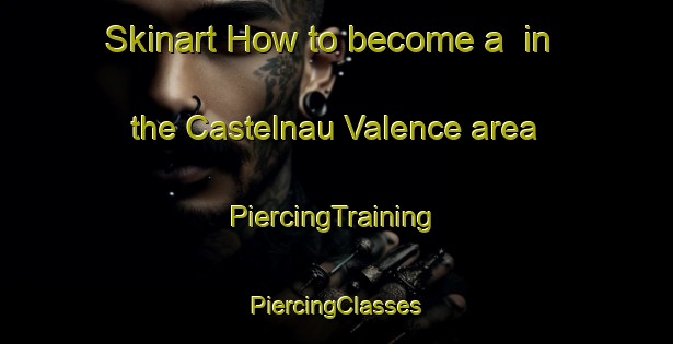 Skinart How to become a  in the Castelnau Valence area | #PiercingTraining #PiercingClasses #SkinartTraining-France