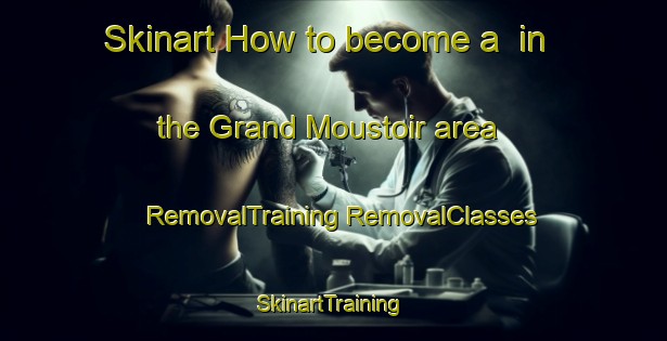 Skinart How to become a  in the Grand Moustoir area | #RemovalTraining #RemovalClasses #SkinartTraining-France