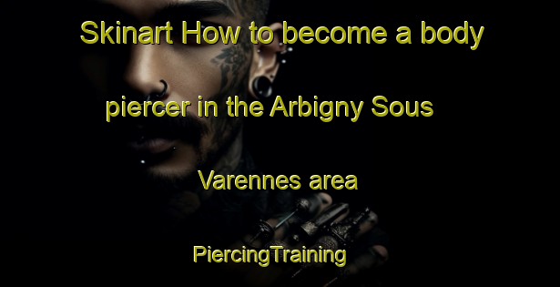 Skinart How to become a body piercer in the Arbigny Sous Varennes area | PiercingTraining | PiercingClasses | SkinartTraining-France
