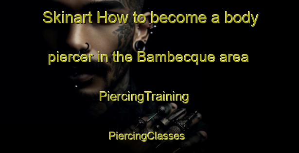 Skinart How to become a body piercer in the Bambecque area | PiercingTraining | PiercingClasses | SkinartTraining-France