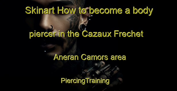 Skinart How to become a body piercer in the Cazaux Frechet Aneran Camors area | PiercingTraining | PiercingClasses | SkinartTraining-France