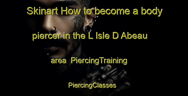 Skinart How to become a body piercer in the L Isle D Abeau area | PiercingTraining | PiercingClasses | SkinartTraining-France