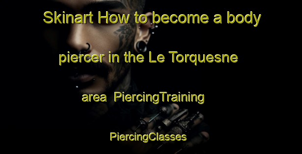 Skinart How to become a body piercer in the Le Torquesne area | PiercingTraining | PiercingClasses | SkinartTraining-France