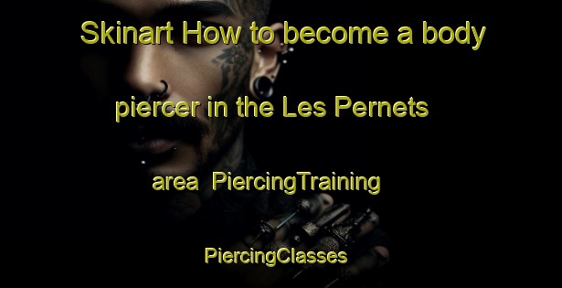 Skinart How to become a body piercer in the Les Pernets area | PiercingTraining | PiercingClasses | SkinartTraining-France