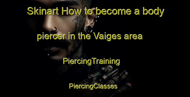 Skinart How to become a body piercer in the Vaiges area | PiercingTraining | PiercingClasses | SkinartTraining-France