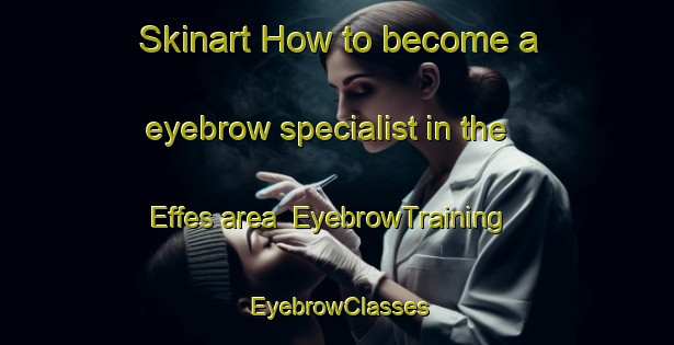 Skinart How to become a eyebrow specialist in the Effes area | EyebrowTraining | EyebrowClasses | SkinartTraining-France