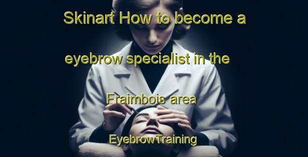 Skinart How to become a eyebrow specialist in the Fraimbois area | EyebrowTraining | EyebrowClasses | SkinartTraining-France