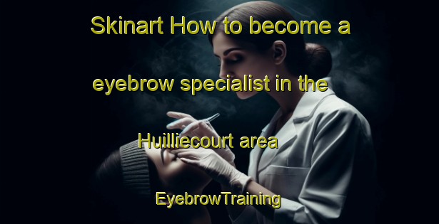 Skinart How to become a eyebrow specialist in the Huilliecourt area | EyebrowTraining | EyebrowClasses | SkinartTraining-France