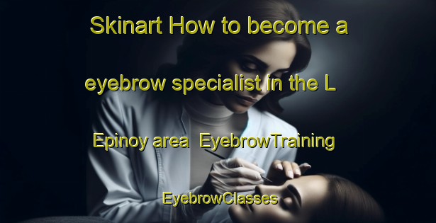 Skinart How to become a eyebrow specialist in the L Epinoy area | EyebrowTraining | EyebrowClasses | SkinartTraining-France