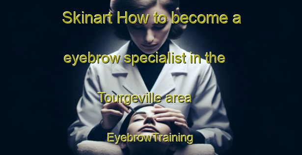 Skinart How to become a eyebrow specialist in the Tourgeville area | EyebrowTraining | EyebrowClasses | SkinartTraining-France