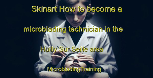 Skinart How to become a microblading technician in the Huilly Sur Seille area | MicrobladingTraining | MicrobladingClasses | SkinartTraining-France