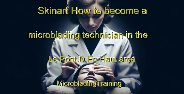 Skinart How to become a microblading technician in the Le Pont D En Haut area | MicrobladingTraining | MicrobladingClasses | SkinartTraining-France