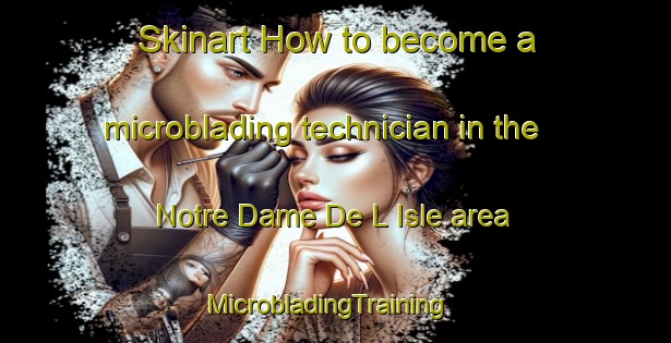 Skinart How to become a microblading technician in the Notre Dame De L Isle area | MicrobladingTraining | MicrobladingClasses | SkinartTraining-France