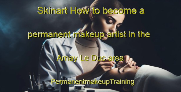 Skinart How to become a permanent makeup artist in the Arnay Le Duc area | PermanentmakeupTraining | PermanentmakeupClasses | SkinartTraining-France
