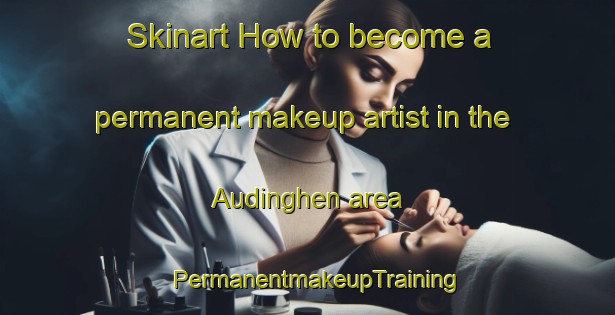 Skinart How to become a permanent makeup artist in the Audinghen area | PermanentmakeupTraining | PermanentmakeupClasses | SkinartTraining-France