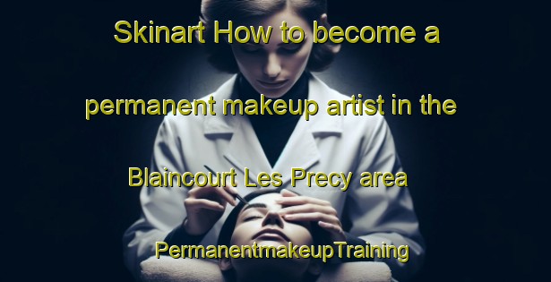 Skinart How to become a permanent makeup artist in the Blaincourt Les Precy area | PermanentmakeupTraining | PermanentmakeupClasses | SkinartTraining-France