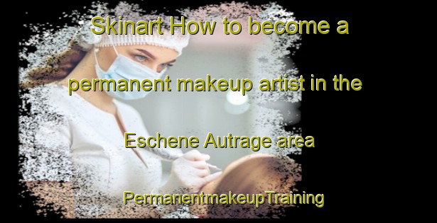 Skinart How to become a permanent makeup artist in the Eschene Autrage area | PermanentmakeupTraining | PermanentmakeupClasses | SkinartTraining-France