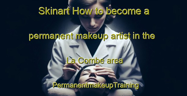 Skinart How to become a permanent makeup artist in the La Combe area | PermanentmakeupTraining | PermanentmakeupClasses | SkinartTraining-France