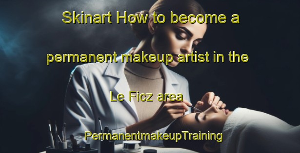 Skinart How to become a permanent makeup artist in the Le Ficz area | PermanentmakeupTraining | PermanentmakeupClasses | SkinartTraining-France
