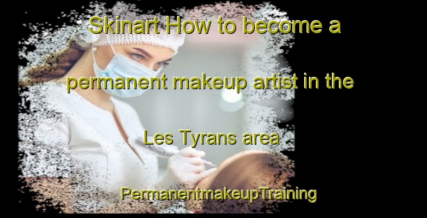 Skinart How to become a permanent makeup artist in the Les Tyrans area | PermanentmakeupTraining | PermanentmakeupClasses | SkinartTraining-France