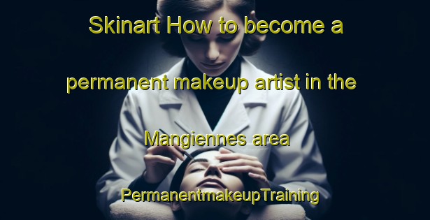 Skinart How to become a permanent makeup artist in the Mangiennes area | PermanentmakeupTraining | PermanentmakeupClasses | SkinartTraining-France