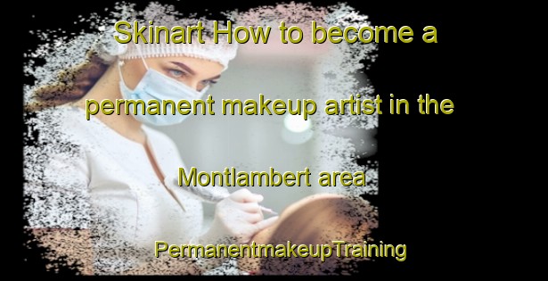 Skinart How to become a permanent makeup artist in the Montlambert area | PermanentmakeupTraining | PermanentmakeupClasses | SkinartTraining-France