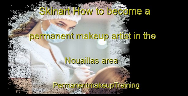 Skinart How to become a permanent makeup artist in the Nouaillas area | PermanentmakeupTraining | PermanentmakeupClasses | SkinartTraining-France