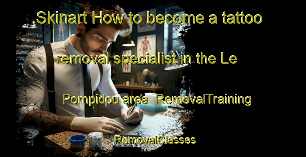 Skinart How to become a tattoo removal specialist in the Le Pompidou area | RemovalTraining | RemovalClasses | SkinartTraining-France