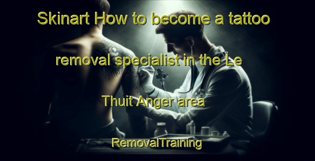 Skinart How to become a tattoo removal specialist in the Le Thuit Anger area | RemovalTraining | RemovalClasses | SkinartTraining-France