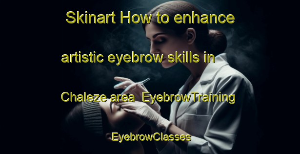 Skinart How to enhance artistic eyebrow skills in Chaleze area | EyebrowTraining | EyebrowClasses | SkinartTraining-France