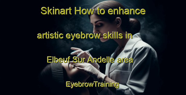 Skinart How to enhance artistic eyebrow skills in Elbeuf Sur Andelle area | EyebrowTraining | EyebrowClasses | SkinartTraining-France