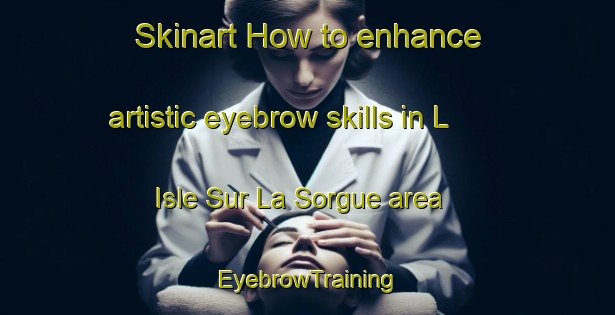 Skinart How to enhance artistic eyebrow skills in L Isle Sur La Sorgue area | EyebrowTraining | EyebrowClasses | SkinartTraining-France