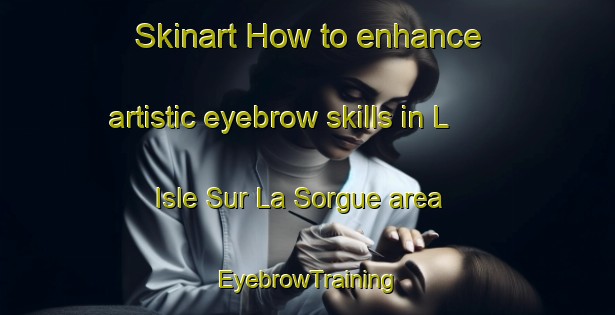 Skinart How to enhance artistic eyebrow skills in L Isle Sur La Sorgue area | EyebrowTraining | EyebrowClasses | SkinartTraining-France