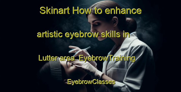 Skinart How to enhance artistic eyebrow skills in Lutter area | EyebrowTraining | EyebrowClasses | SkinartTraining-France
