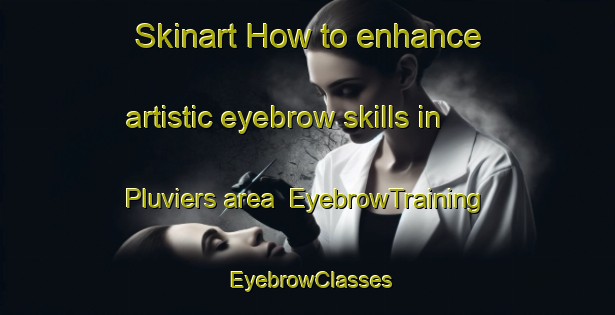Skinart How to enhance artistic eyebrow skills in Pluviers area | EyebrowTraining | EyebrowClasses | SkinartTraining-France