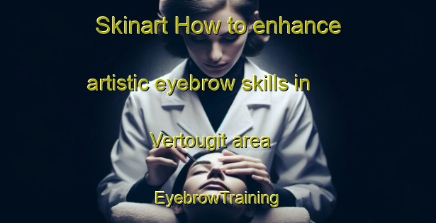 Skinart How to enhance artistic eyebrow skills in Vertougit area | EyebrowTraining | EyebrowClasses | SkinartTraining-France