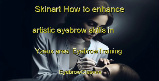 Skinart How to enhance artistic eyebrow skills in Yzeux area | EyebrowTraining | EyebrowClasses | SkinartTraining-France