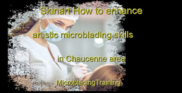 Skinart How to enhance artistic microblading skills in Chaucenne area | MicrobladingTraining | MicrobladingClasses | SkinartTraining-France