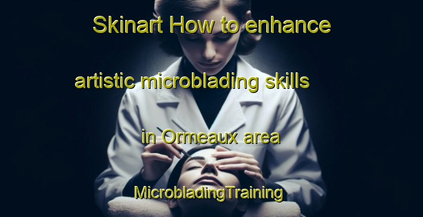 Skinart How to enhance artistic microblading skills in Ormeaux area | #MicrobladingTraining #MicrobladingClasses #SkinartTraining-France