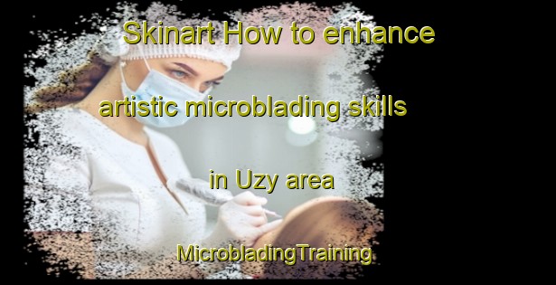 Skinart How to enhance artistic microblading skills in Uzy area | #MicrobladingTraining #MicrobladingClasses #SkinartTraining-France