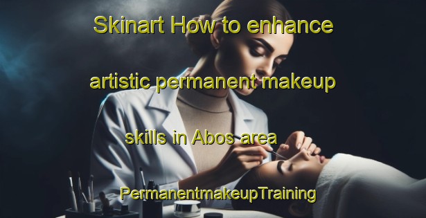 Skinart How to enhance artistic permanent makeup skills in Abos area | PermanentmakeupTraining | PermanentmakeupClasses | SkinartTraining-France