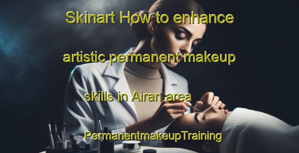 Skinart How to enhance artistic permanent makeup skills in Airan area | PermanentmakeupTraining | PermanentmakeupClasses | SkinartTraining-France
